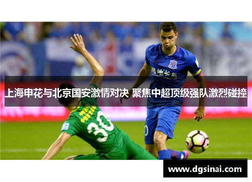 上海申花与北京国安激情对决 聚焦中超顶级强队激烈碰撞