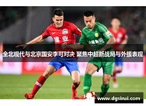 全北现代与北京国安李可对决 聚焦中超新战局与外援表现