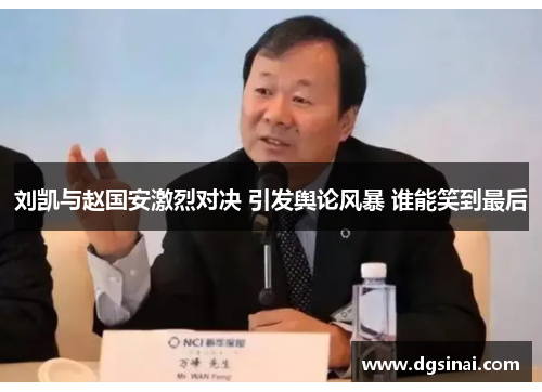 刘凯与赵国安激烈对决 引发舆论风暴 谁能笑到最后