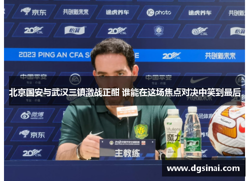 北京国安与武汉三镇激战正酣 谁能在这场焦点对决中笑到最后